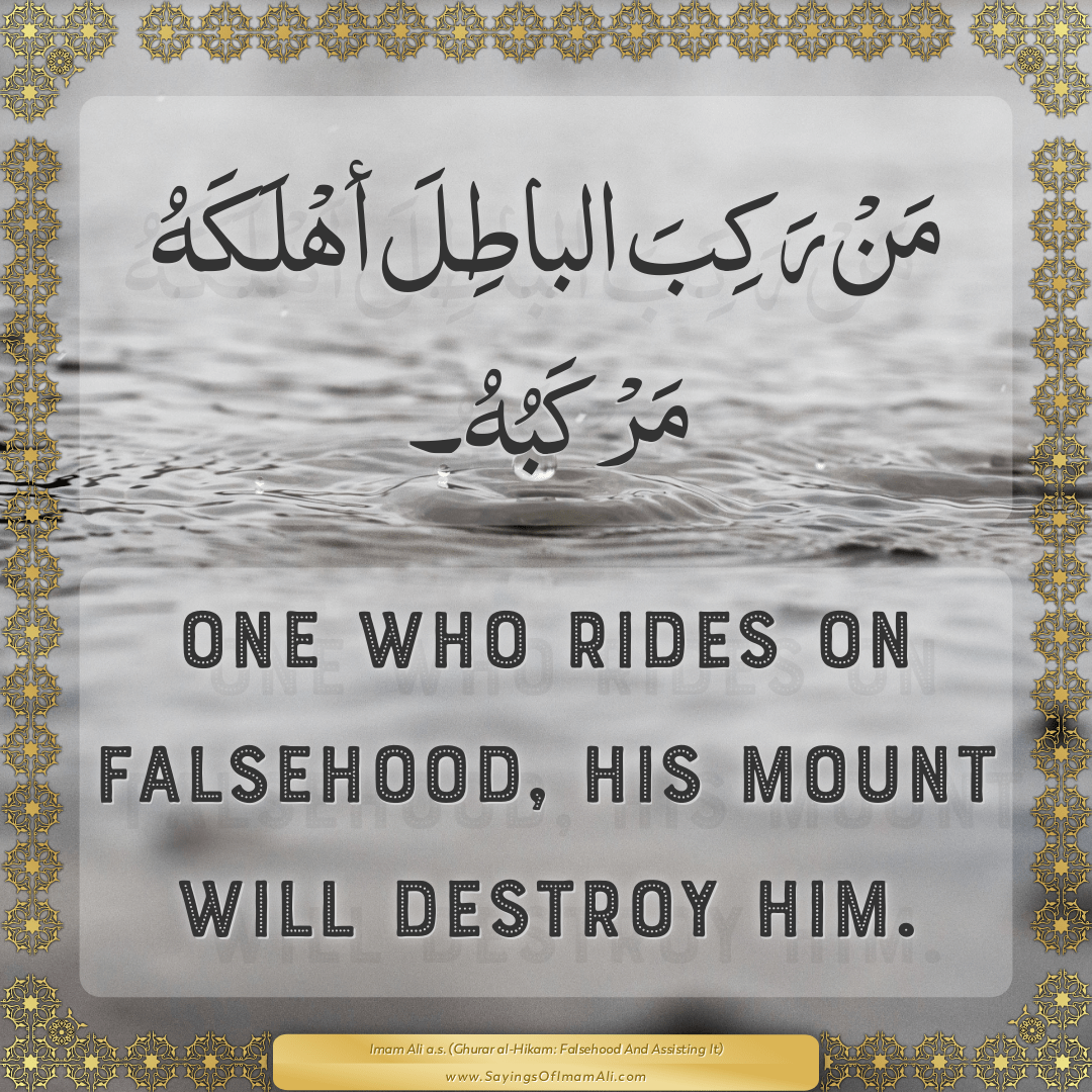 One who rides on falsehood, his mount will destroy him.